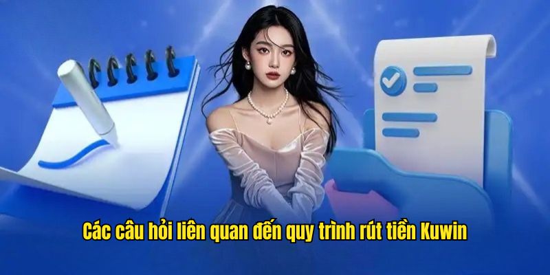 Một số câu hỏi liên quan đến quá trình rút tiền tại Kuwin