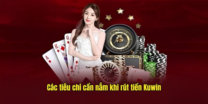 Tổng hợp yêu cầu liên quan đến rút tiền Kuwin trực tuyến